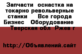 Запчасти, оснастка на токарно револьверные станки . - Все города Бизнес » Оборудование   . Тверская обл.,Ржев г.